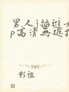 男人j插进女人p高清无遮挡