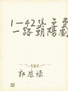 1—42集免费一路朝阳剧情介绍