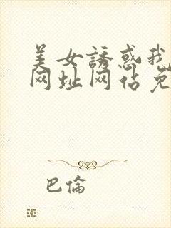 美女诱惑我视频网址网站免费观看