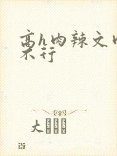 高h肉辣文肉别不行