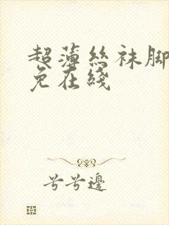 超薄丝袜脚交足免在线