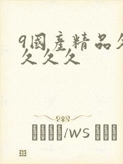 9国产精品久久久久久