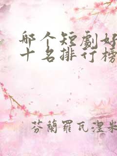 哪个短剧好看前十名排行榜