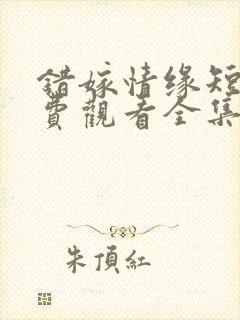 错嫁情缘短剧免费观看全集