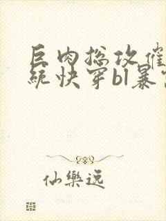 巨肉总攻催眠系统快穿bl暴露狂