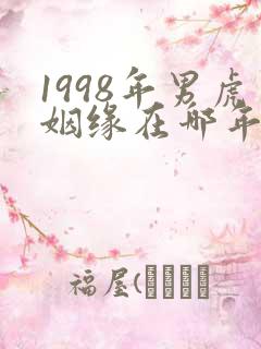 1998年男虎姻缘在哪年最旺盛