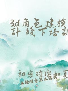 3d角色建模设计 线下培训班