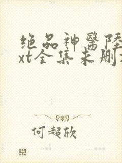 绝品神医陆逸txt全集未删减版