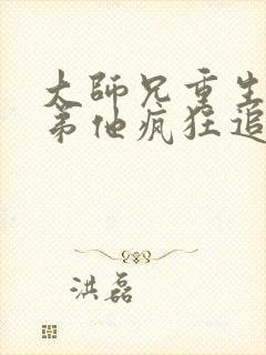 大师兄重生后师弟他疯狂追妻txt小说下载