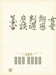 怎么判断女生是否谈过恋爱