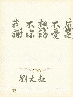 我不想不应该谢谢你的爱是什么歌