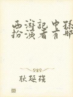 西游记中孙悟空扮演者有哪几个