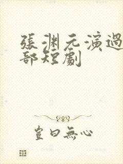 张渊元演过的全部短剧