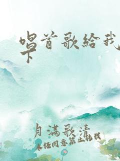 唱首歌给我听一下