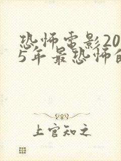 恐怖电影2025年最恐怖的电影推荐