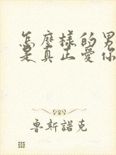 怎么样的男人才是真正爱你?