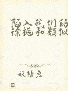 陷入我们的热恋徐栀和类似的小说