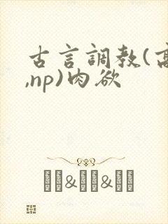 古言调教(高h,np)肉欲