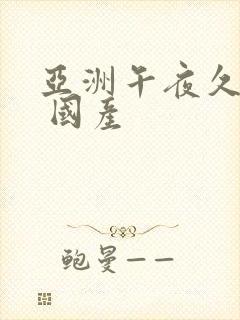 亚洲午夜久久久 国产