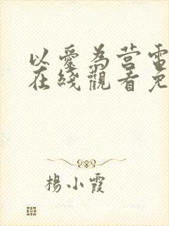 以爱为营电视剧在线观看免费版全集高清