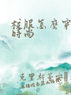 校服怎么穿好看时尚