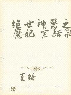 绝世神医之逆天魔妃 完结版