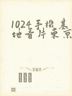 1024手机基地看片东京热