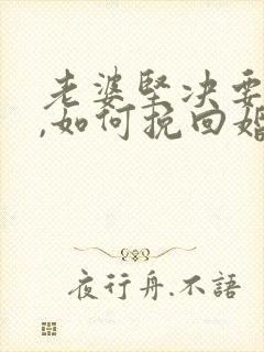 老婆坚决要离婚,如何挽回婚姻