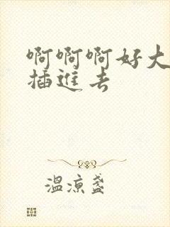 啊啊啊好大好爽插进去