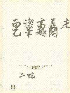 白洁高义老七王乙笔趣阁