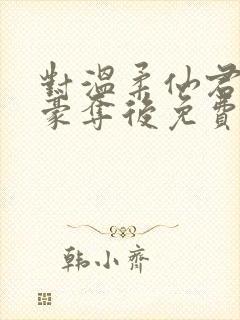 对温柔仙君强取豪夺后免费阅读