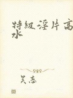 特级淫片高潮喷水