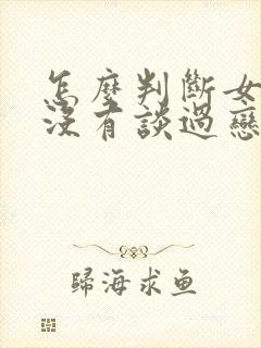 怎么判断女的有没有谈过恋爱