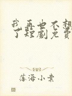 我再也不想恋爱了短剧免费观看