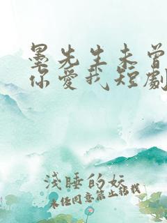 墨先生未曾听说你爱我短剧