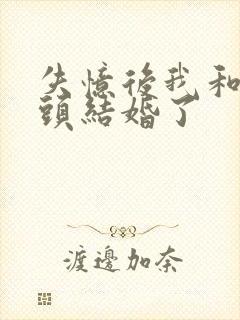 失忆后我和死对头结婚了