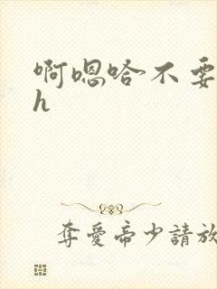 啊嗯哈不要了哈h