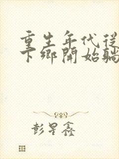 重生年代从知青下乡开始躺赢免费阅读