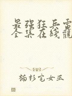 最强狂兵电视剧全集在线观看