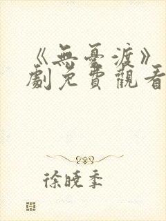 《无忧渡》电视剧免费观看高清版全