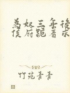 为奴三年后整个侯府跪着求我原谅短剧全集