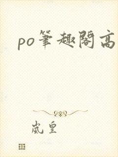 po笔趣阁高h