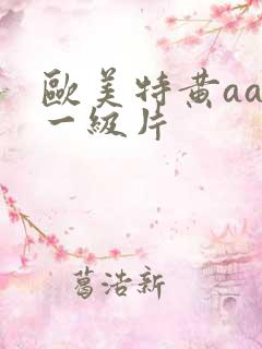 欧美特黄aaa一级片