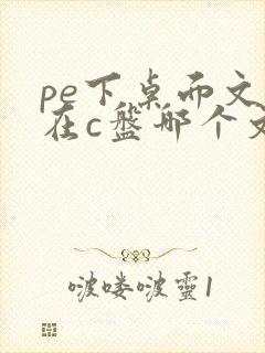 pe下桌面文件在c盘哪个文件夹