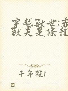 穿越兽世:霸道兽夫是条龙阅读全