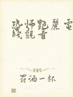 恐怖艳丽电影在线观看