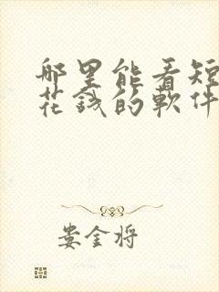 哪里能看短剧不花钱的软件