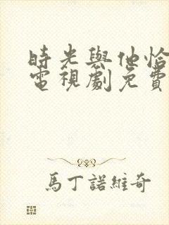 时光与他恰是好电视剧免费观看