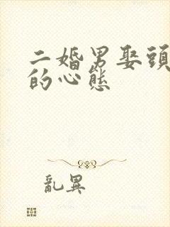 二婚男娶头婚女的心态