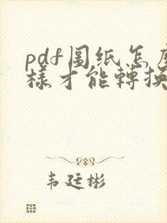 pdf图纸怎么样才能转换成cad图纸
